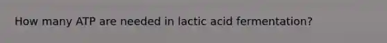 How many ATP are needed in lactic acid fermentation?