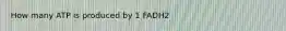 How many ATP is produced by 1 FADH2