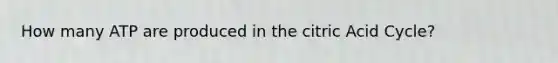 How many ATP are produced in the citric Acid Cycle?