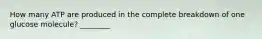 How many ATP are produced in the complete breakdown of one glucose molecule? ________