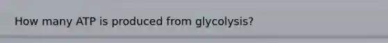 How many ATP is produced from glycolysis?