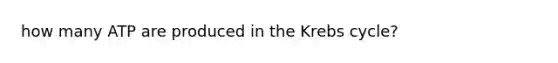 how many ATP are produced in the <a href='https://www.questionai.com/knowledge/kqfW58SNl2-krebs-cycle' class='anchor-knowledge'>krebs cycle</a>?