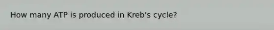 How many ATP is produced in Kreb's cycle?