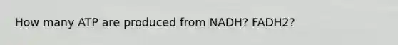 How many ATP are produced from NADH? FADH2?