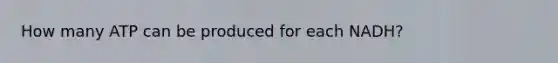 How many ATP can be produced for each NADH?