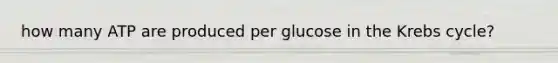 how many ATP are produced per glucose in the Krebs cycle?
