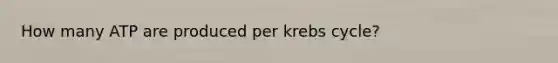 How many ATP are produced per krebs cycle?