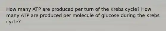 How many ATP are produced per turn of the <a href='https://www.questionai.com/knowledge/kqfW58SNl2-krebs-cycle' class='anchor-knowledge'>krebs cycle</a>? How many ATP are produced per molecule of glucose during the Krebs cycle?