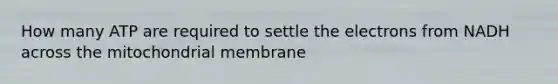 How many ATP are required to settle the electrons from NADH across the mitochondrial membrane