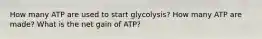 How many ATP are used to start glycolysis? How many ATP are made? What is the net gain of ATP?