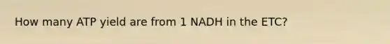 How many ATP yield are from 1 NADH in the ETC?