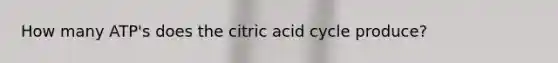 How many ATP's does the citric acid cycle produce?