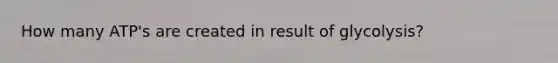 How many ATP's are created in result of glycolysis?