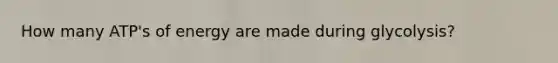 How many ATP's of energy are made during glycolysis?