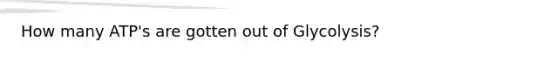 How many ATP's are gotten out of Glycolysis?