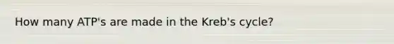 How many ATP's are made in the Kreb's cycle?