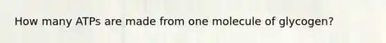 How many ATPs are made from one molecule of glycogen?