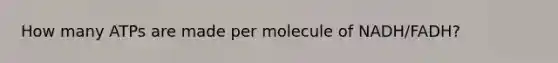 How many ATPs are made per molecule of NADH/FADH?