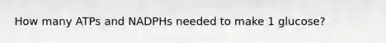 How many ATPs and NADPHs needed to make 1 glucose?