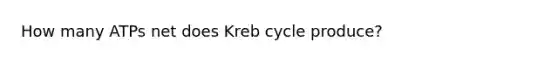 How many ATPs net does Kreb cycle produce?