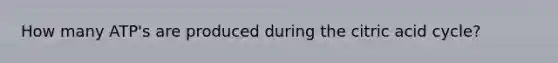How many ATP's are produced during the citric acid cycle?