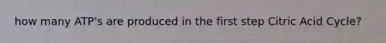 how many ATP's are produced in the first step Citric Acid Cycle?