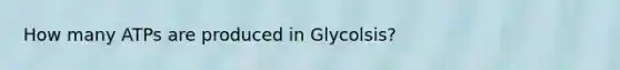 How many ATPs are produced in Glycolsis?