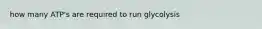 how many ATP's are required to run glycolysis