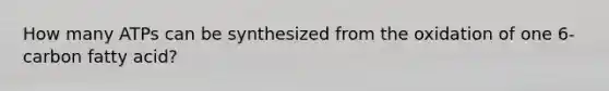 How many ATPs can be synthesized from the oxidation of one 6-carbon fatty acid?