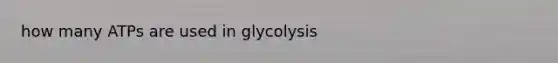 how many ATPs are used in glycolysis