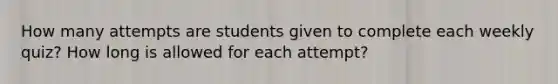 How many attempts are students given to complete each weekly quiz? How long is allowed for each attempt?