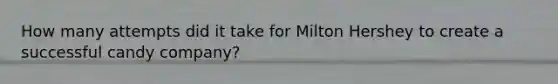 How many attempts did it take for Milton Hershey to create a successful candy company?