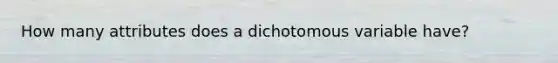 How many attributes does a dichotomous variable have?