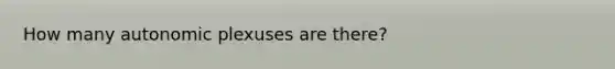 How many autonomic plexuses are there?