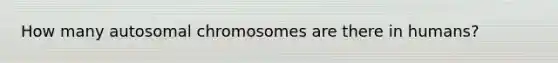 How many autosomal chromosomes are there in humans?