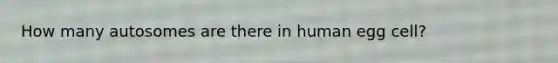 How many autosomes are there in human egg cell?