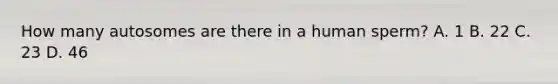 How many autosomes are there in a human sperm? A. 1 B. 22 C. 23 D. 46