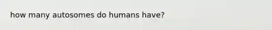 how many autosomes do humans have?