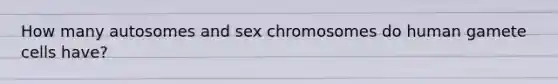 How many autosomes and sex chromosomes do human gamete cells have?