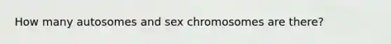 How many autosomes and sex chromosomes are there?