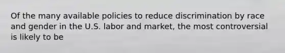 Of the many available policies to reduce discrimination by race and gender in the U.S. labor and market, the most controversial is likely to be