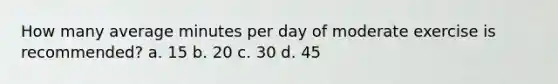 How many average minutes per day of moderate exercise is recommended? a. 15 b. 20 c. 30 d. 45