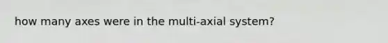 how many axes were in the multi-axial system?