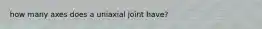 how many axes does a uniaxial joint have?