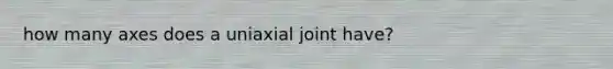 how many axes does a uniaxial joint have?