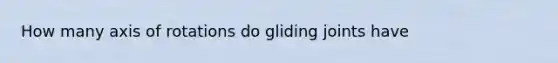 How many axis of rotations do gliding joints have