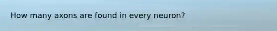 How many axons are found in every neuron?