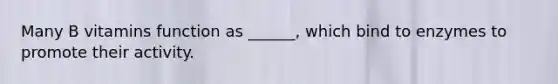 Many B vitamins function as ______, which bind to enzymes to promote their activity.