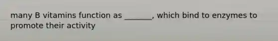 many B vitamins function as _______, which bind to enzymes to promote their activity