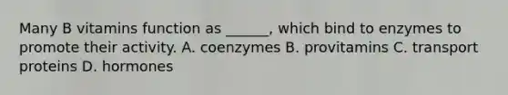 Many B vitamins function as ______, which bind to enzymes to promote their activity. A. coenzymes B. provitamins C. transport proteins D. hormones